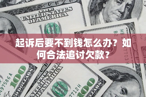 济南起诉后要不到钱怎么办？如何合法追讨欠款？