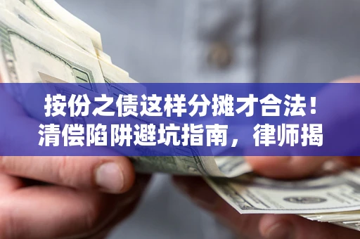 济南按份之债这样分摊才合法！清偿陷阱避坑指南，律师揭秘关键条款