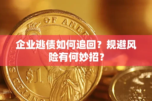 济南企业逃债如何追回？规避风险有何妙招？