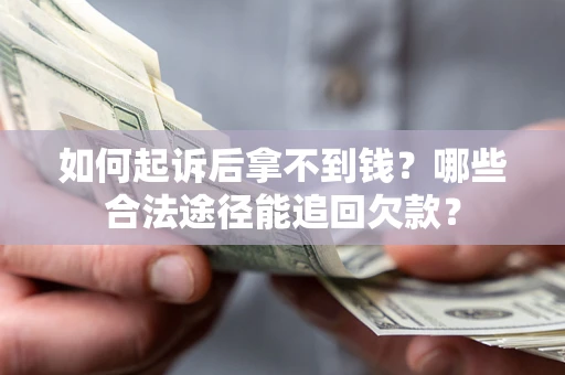 济南如何起诉后拿不到钱？哪些合法途径能追回欠款？