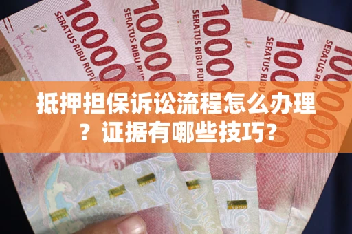 济南抵押担保诉讼流程怎么办理？证据有哪些技巧？