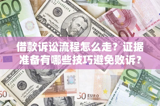 济南借款诉讼流程怎么走？证据准备有哪些技巧避免败诉？