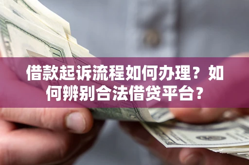 济南借款起诉流程如何办理？如何辨别合法借贷平台？