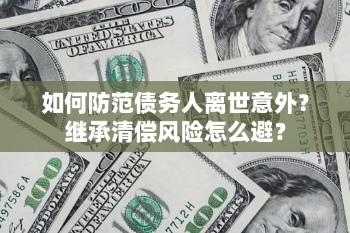 济南如何防范债务人离世意外？继承清偿风险怎么避？