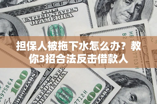 济南担保人被拖下水怎么办？教你3招合法反击借款人