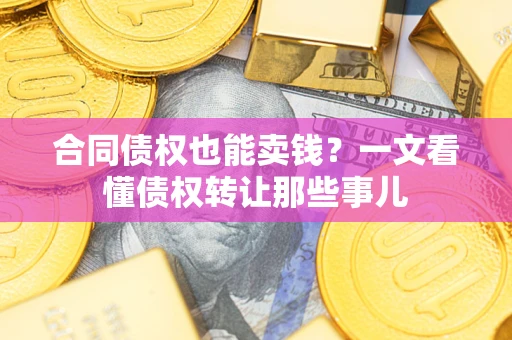 济南合同债权也能卖钱？一文看懂债权转让那些事儿