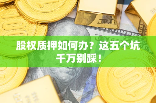 济南股权质押如何办？这五个坑千万别踩！
