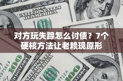 济南对方玩失踪怎么讨债？7个硬核方法让老赖现原形