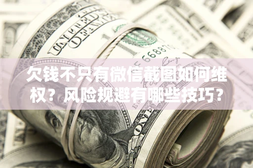济南欠钱不只有微信截图如何维权？风险规避有哪些技巧？