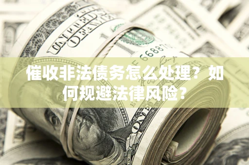 济南催收非法债务怎么处理？如何规避法律风险？