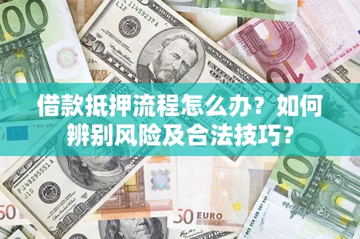 济南借款抵押流程怎么办？如何辨别风险及合法技巧？