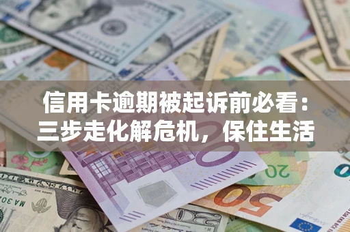 济南信用卡逾期被起诉前必看：三步走化解危机，保住生活尊严