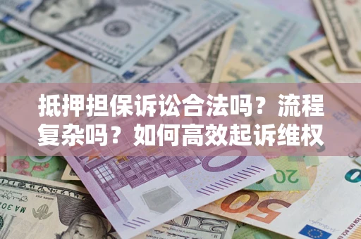 济南抵押担保诉讼合法吗？流程复杂吗？如何高效起诉维权？