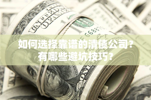 济南如何选择靠谱的清债公司？有哪些避坑技巧？