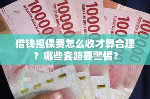 济南借钱担保费怎么收才算合理？哪些套路要警惕？