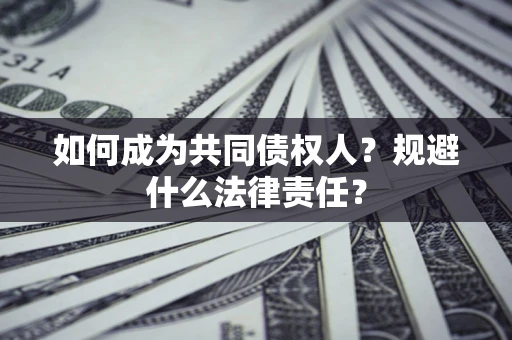 济南如何成为共同债权人？规避什么法律责任？
