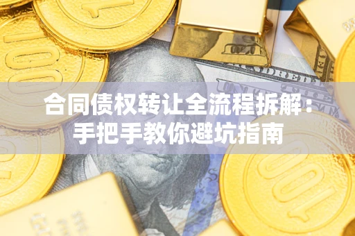 济南合同债权转让全流程拆解：手把手教你避坑指南