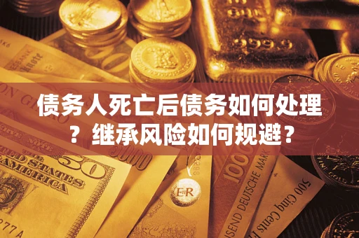 济南债务人死亡后债务如何处理？继承风险如何规避？
