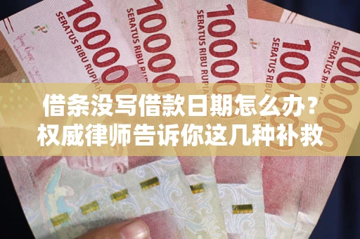 济南借条没写借款日期怎么办？权威律师告诉你这几种补救方法！