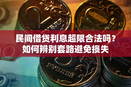 济南民间借贷利息超限合法吗？如何辨别套路避免损失