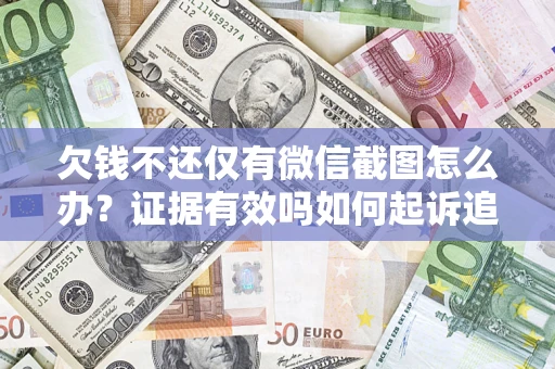 济南欠钱不还仅有微信截图怎么办？证据有效吗如何起诉追回欠款？
