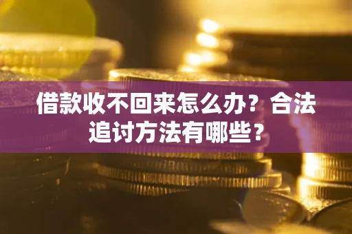 济南借款收不回来怎么办？合法追讨方法有哪些？