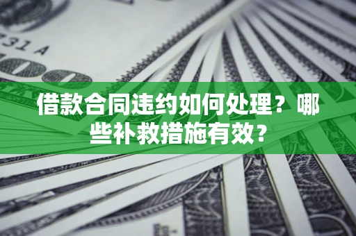 济南借款合同违约如何处理？哪些补救措施有效？