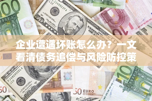济南企业遭遇坏账怎么办？一文看清债务追偿与风险防控策略