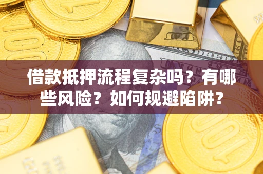 济南借款抵押流程复杂吗？有哪些风险？如何规避陷阱？