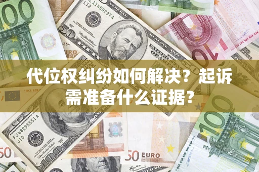 济南代位权纠纷如何解决？起诉需准备什么证据？