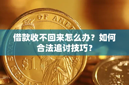 济南借款收不回来怎么办？如何合法追讨技巧？