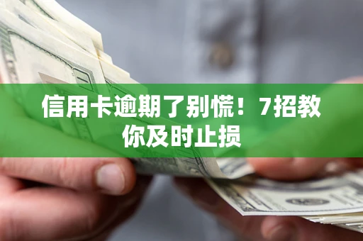 济南信用卡逾期了别慌！7招教你及时止损