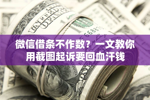 济南微信借条不作数？一文教你用截图起诉要回血汗钱
