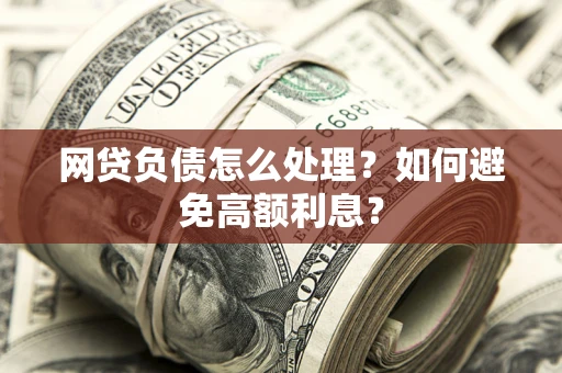 济南网贷负债怎么处理？如何避免高额利息？