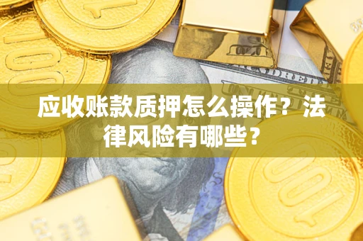 济南应收账款质押怎么操作？法律风险有哪些？