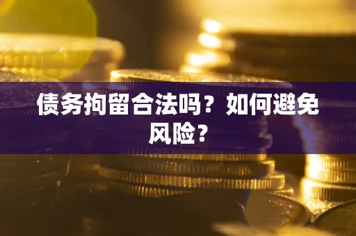 济南债务拘留合法吗？如何避免风险？