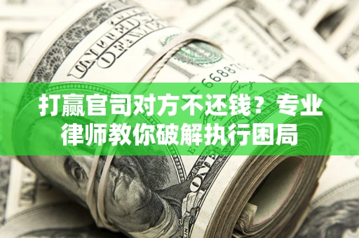 济南打赢官司对方不还钱？专业律师教你破解执行困局