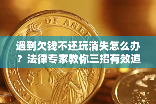 济南遇到欠钱不还玩消失怎么办？法律专家教你三招有效追债！
