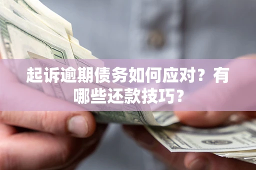 济南起诉逾期债务如何应对？有哪些还款技巧？