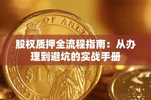 济南股权质押全流程指南：从办理到避坑的实战手册