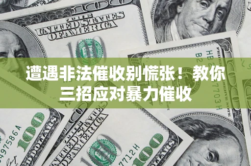 济南遭遇非法催收别慌张！教你三招应对暴力催收