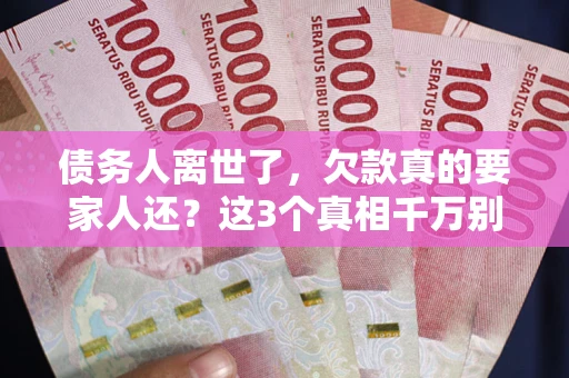 济南债务人离世了，欠款真的要家人还？这3个真相千万别弄错