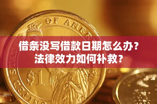 济南借条没写借款日期怎么办?法律效力如何补救? 济南借条没写借款日期怎么办?法律效力如何补救?
