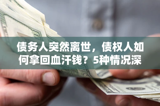 济南债务人突然离世，债权人如何拿回血汗钱？5种情况深度解析