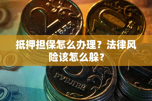 济南抵押担保怎么办理？法律风险该怎么躲？