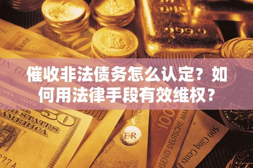济南催收非法债务怎么认定？如何用法律手段有效维权？