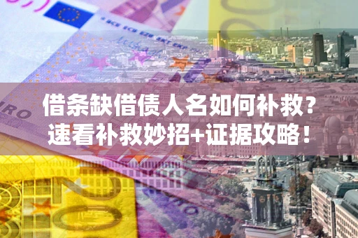 济南借条缺借债人名如何补救？速看补救妙招+证据攻略！