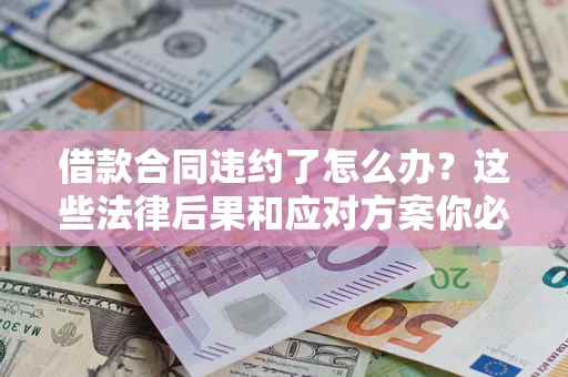 济南借款合同违约了怎么办？这些法律后果和应对方案你必须知道