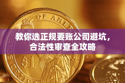 济南教你选正规要账公司避坑，合法性审查全攻略