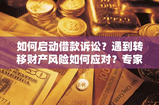 济南如何启动借款诉讼？遇到转移财产风险如何应对？专家解局支招